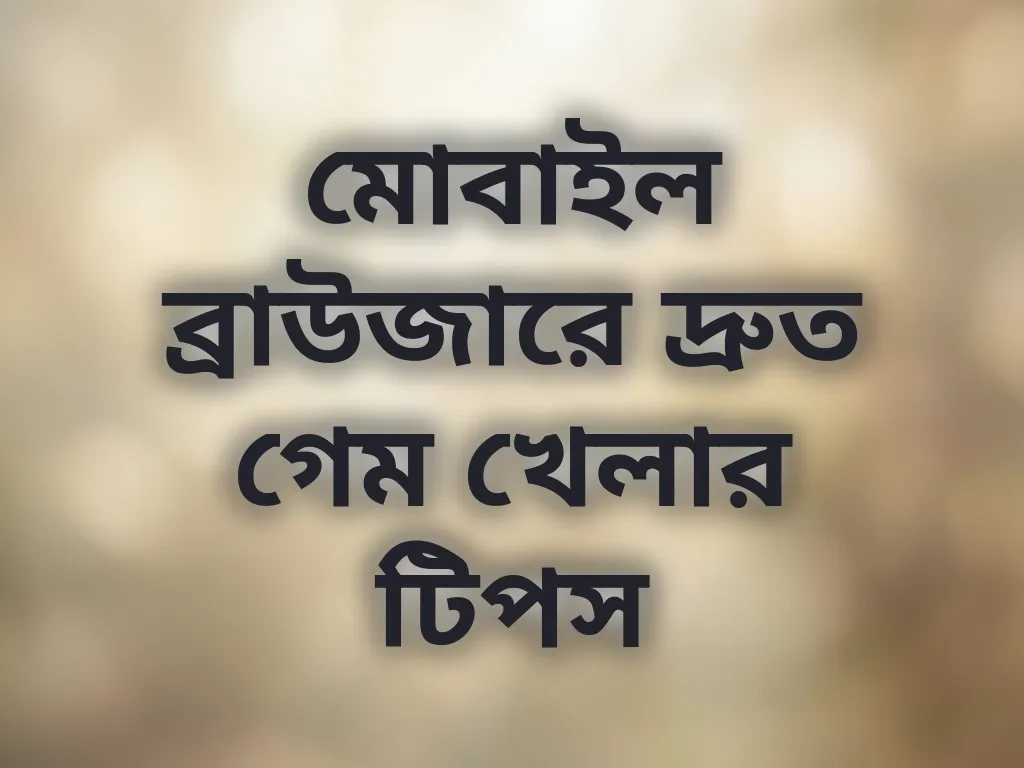 মোবাইল ব্রাউজারে দ্রুত গেম খেলার টিপস